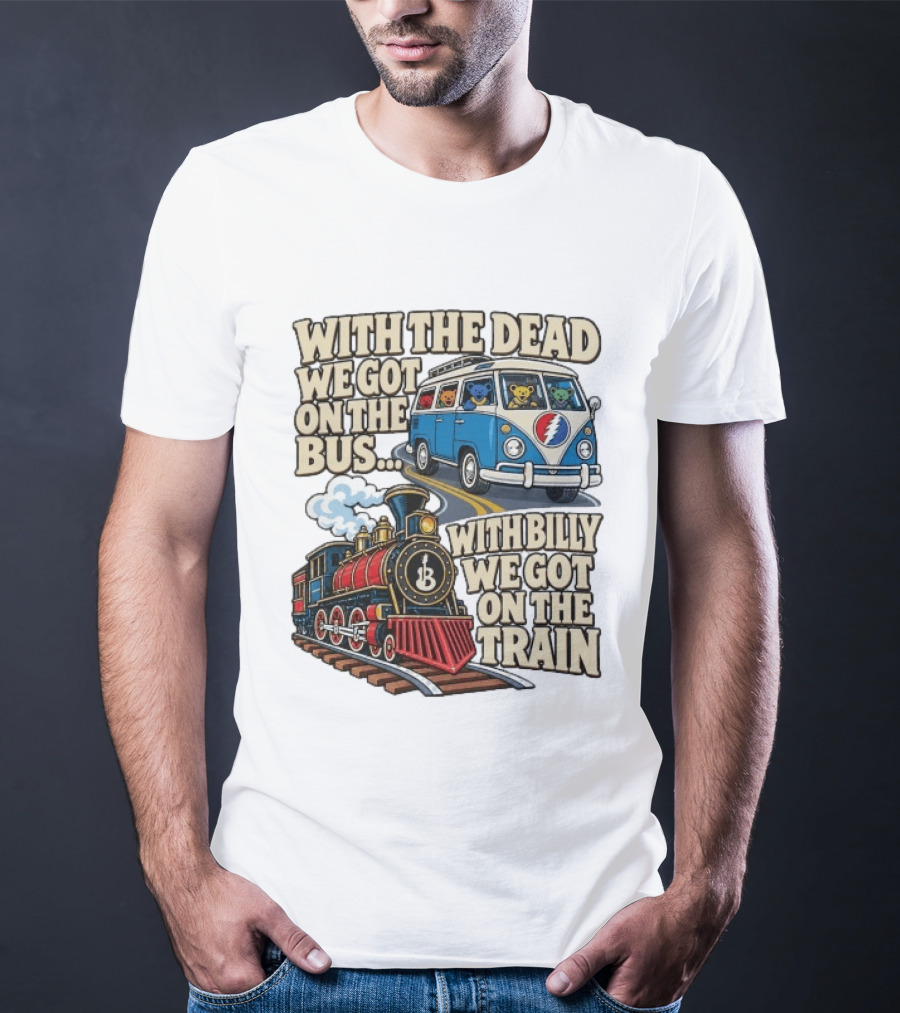 With The Dead We Got On The Bus Bears Billy We Got On The Train T-Shirt