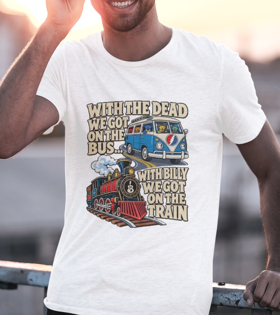 With The Dead We Got On The Bus Bears Billy We Got On The Train T-Shirt