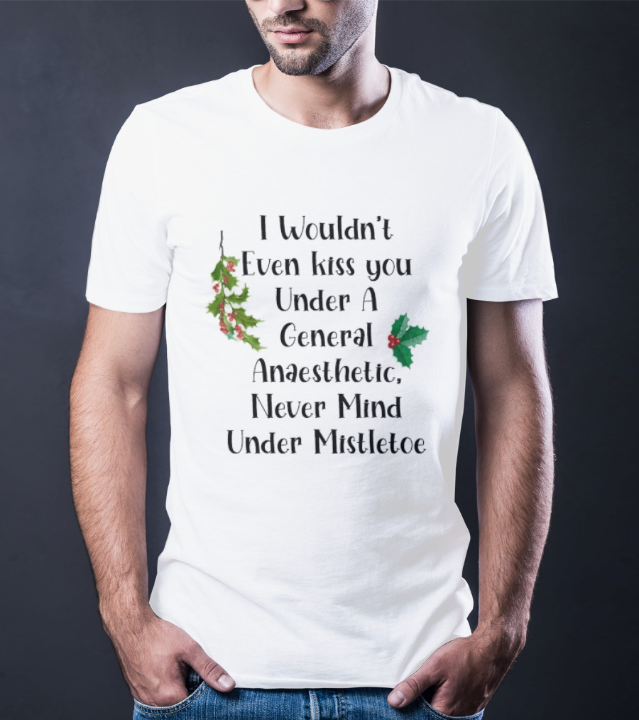 I Wouldn't Even Kiss You Under Mistletoe Funny Christmas Saying T-Shirt