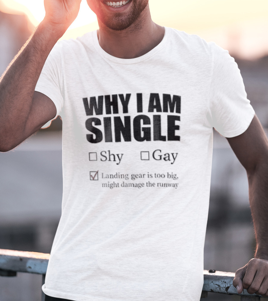 Why I Am Single Shy Gay Landing Gear Is Too Big Might Damage The Runway T-Shirt