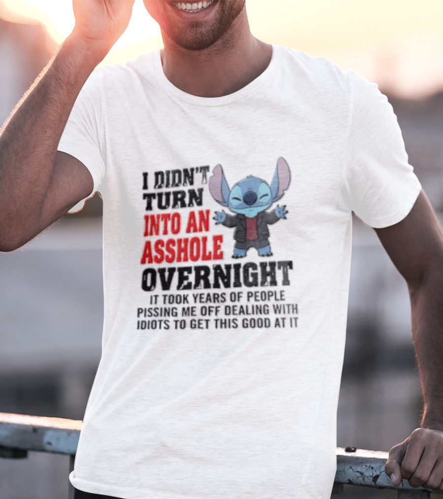 Stitch I Didn't Turn Into An Asshole Overnight If Bunch People Pushing Limits To Get This Good At It T-Shirt