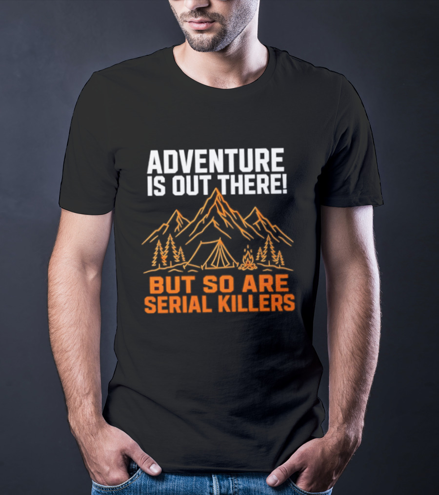 Adventure Is Out There But So Are Serial Killers Mountains Tent Trees T-Shirt