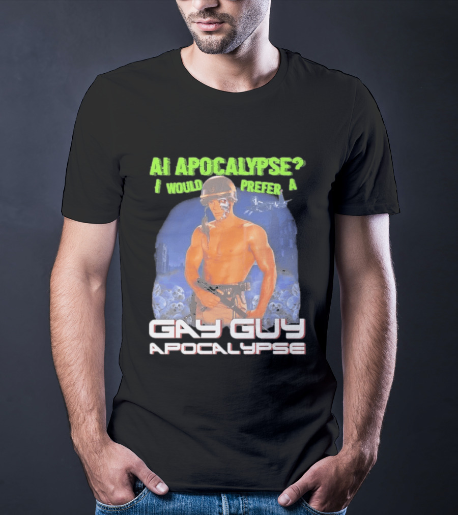 AI Apocalypse I Would Prefer A Gay Guy Apocalypse T-Shirt