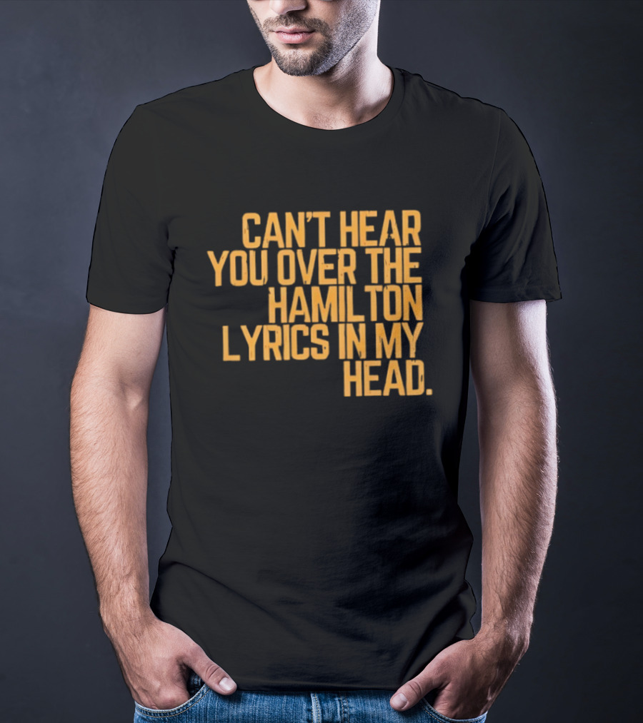 Can't Hear You Over The Hamilton Lyrics In My Head T-Shirt
