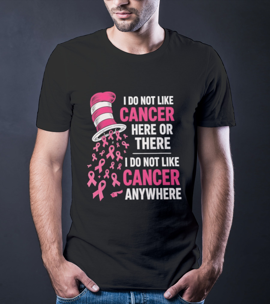 I Do Not Like Cancer Here Or There I Do Not Like Cancer Anywhere Pink Ribbon Hat T-Shirt