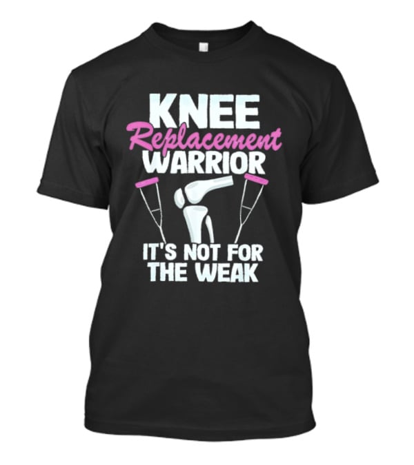 Knee Replacement Warrior It's Not For The Weak Bold Statement With Hip Joint And Crutches T-Shirt
