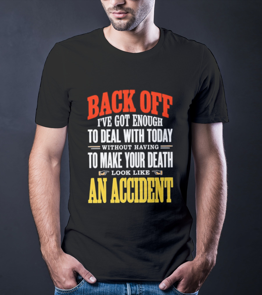 Back Off I've Got Enough To Deal With Today Without Having To Make Your Death Look Like An Accident T-Shirt