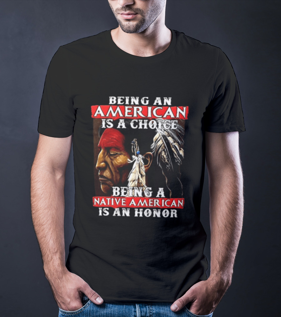 Being An American Is A Choice Being A Native American Is An Honor Feathers T-Shirt