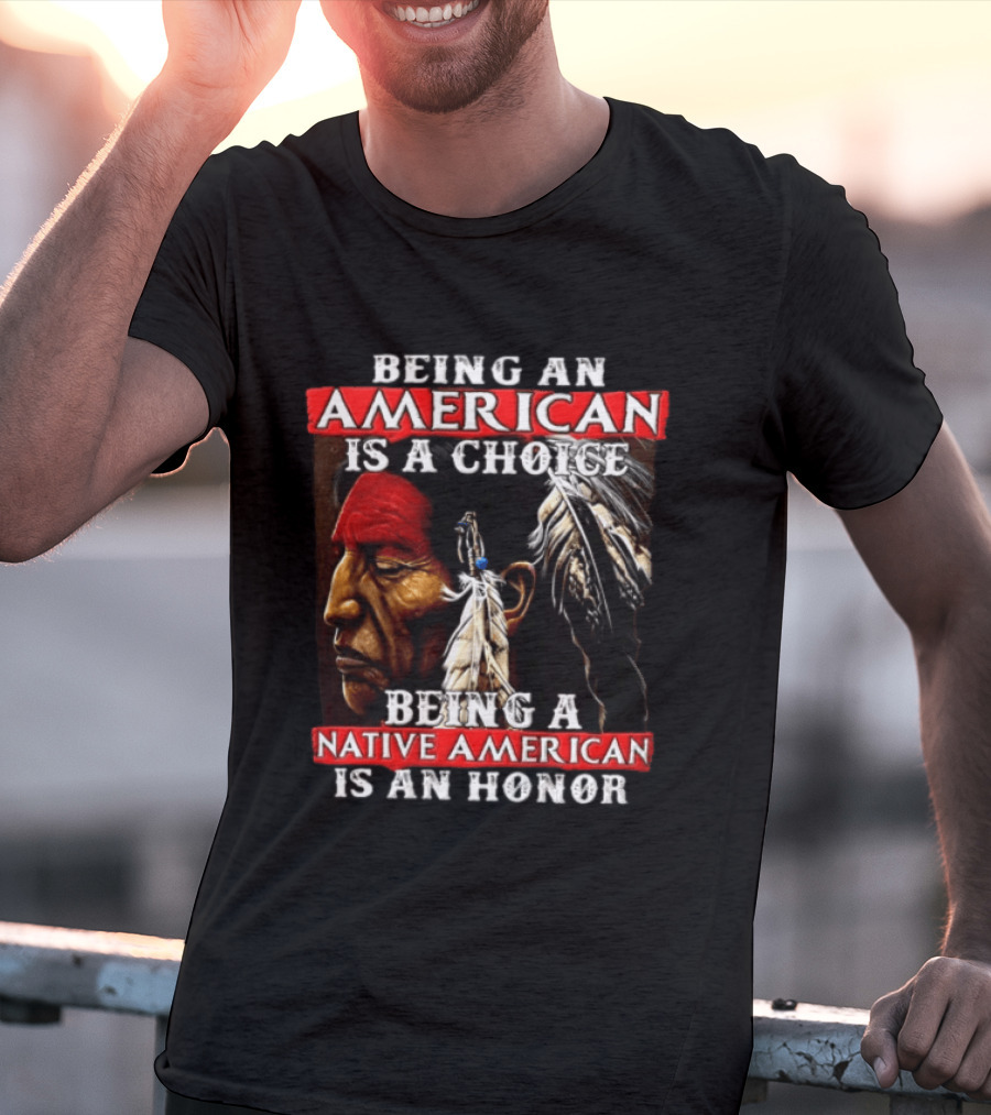 Being An American Is A Choice Being A Native American Is An Honor Feathers T-Shirt