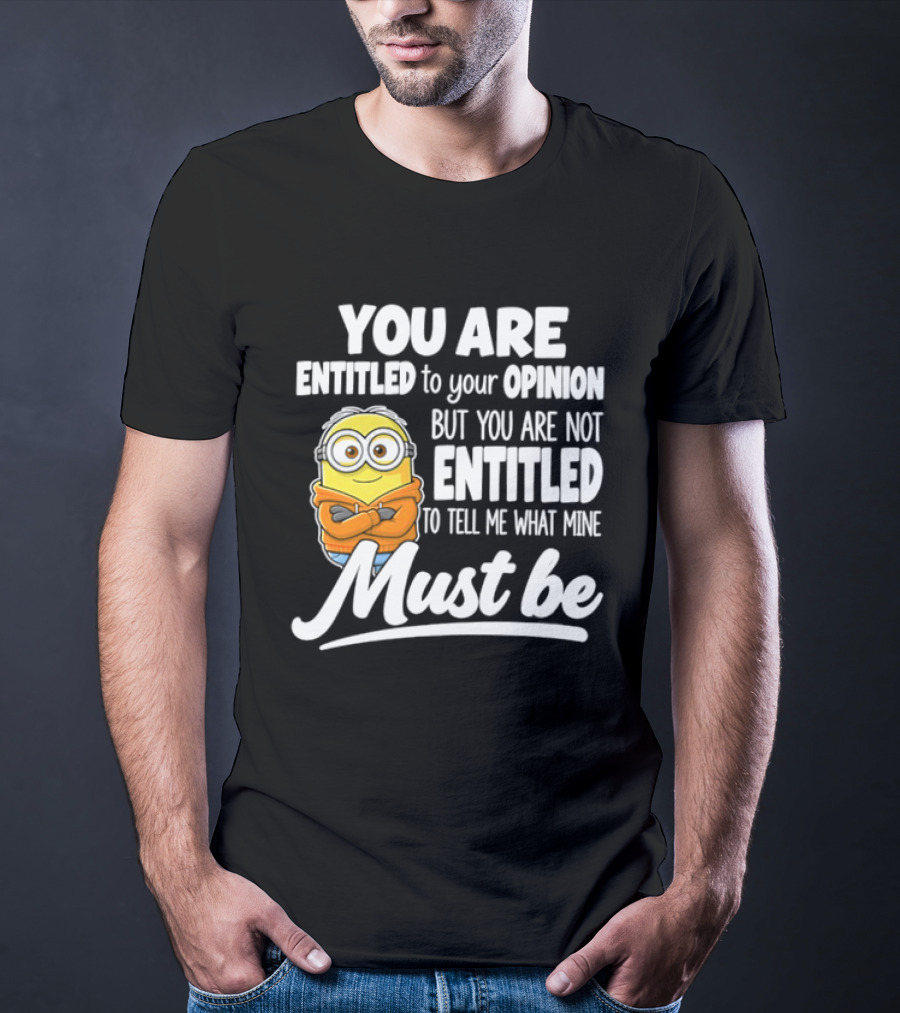 Minion You Are Entitled To Your Opinion But Not To Tell Me What Mine Must Be T-Shirt