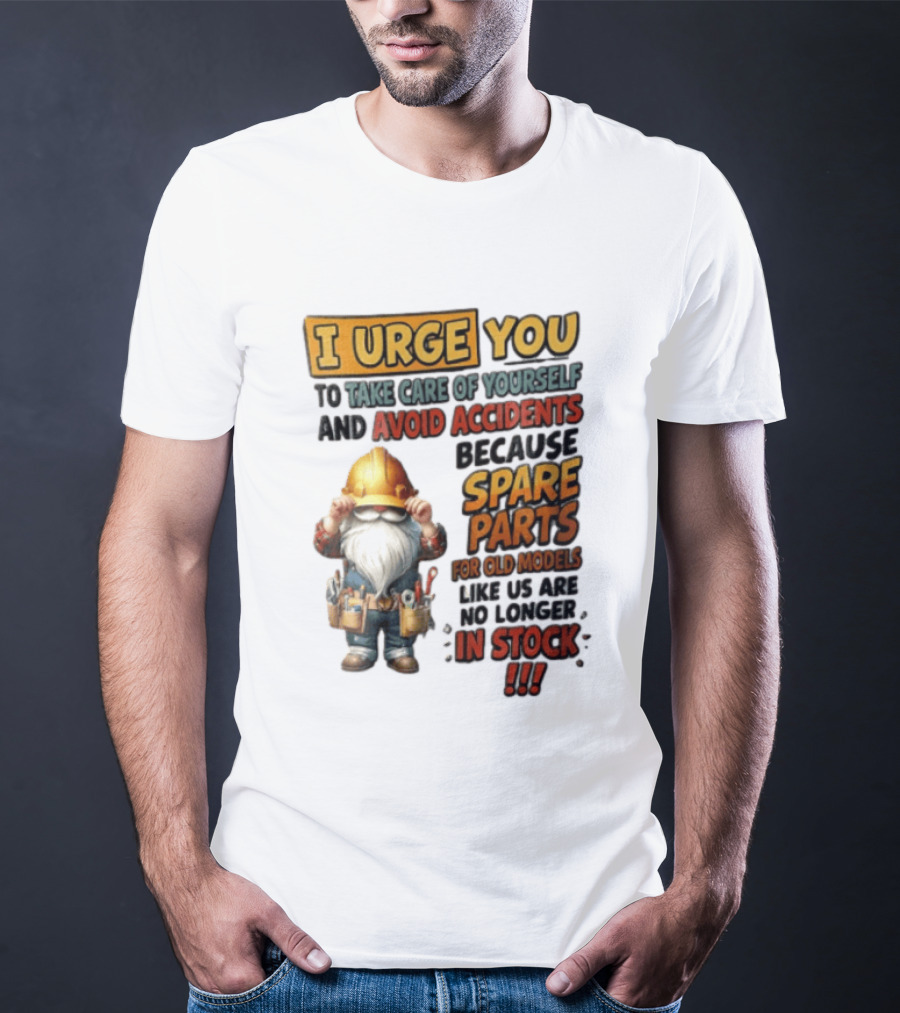 I Urge You To Take Care Of Yourself And Avoid Accidents Because Spare Parts For Old Models Like Us Are No Longer In Stock Gnome Worker T-Shirt