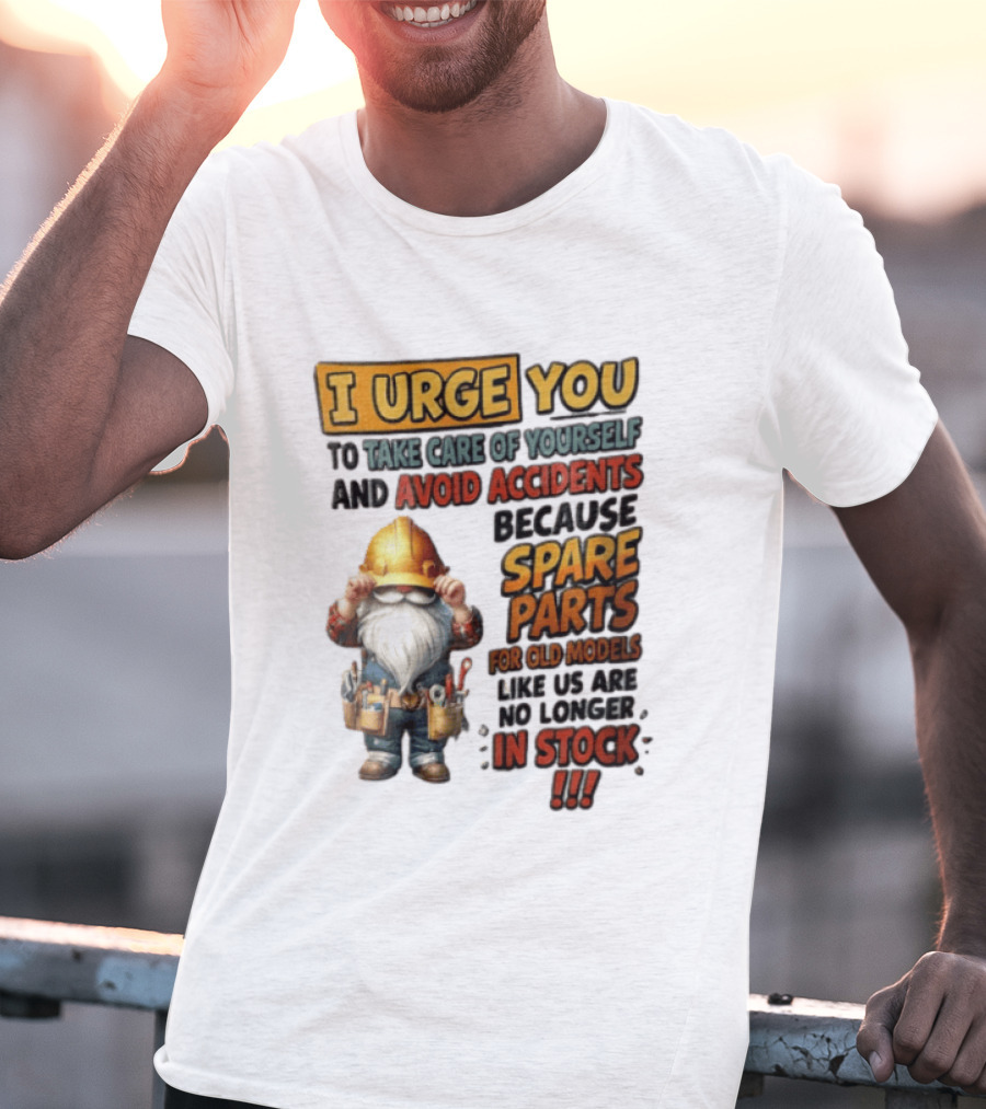 I Urge You To Take Care Of Yourself And Avoid Accidents Because Spare Parts For Old Models Like Us Are No Longer In Stock Gnome Worker T-Shirt