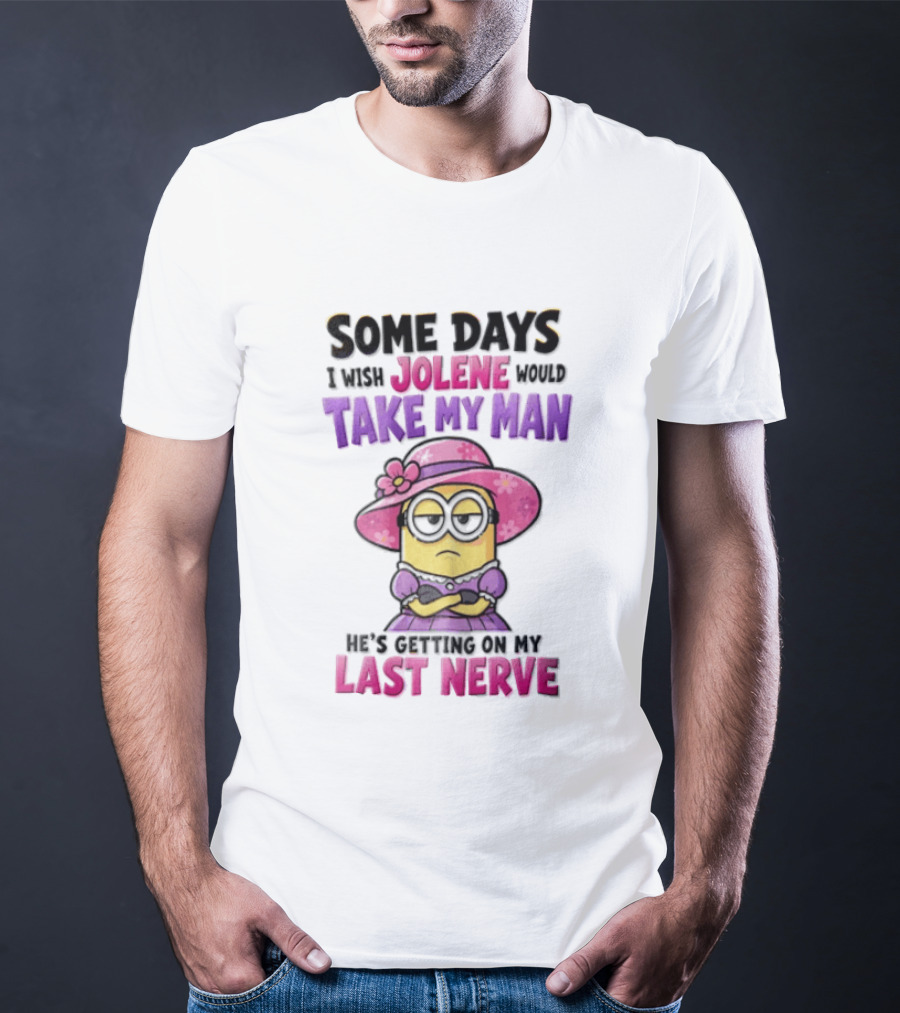 Some Days I Wish Jolene Would Take My Man Minion Getting On My Last Nerve T-Shirt