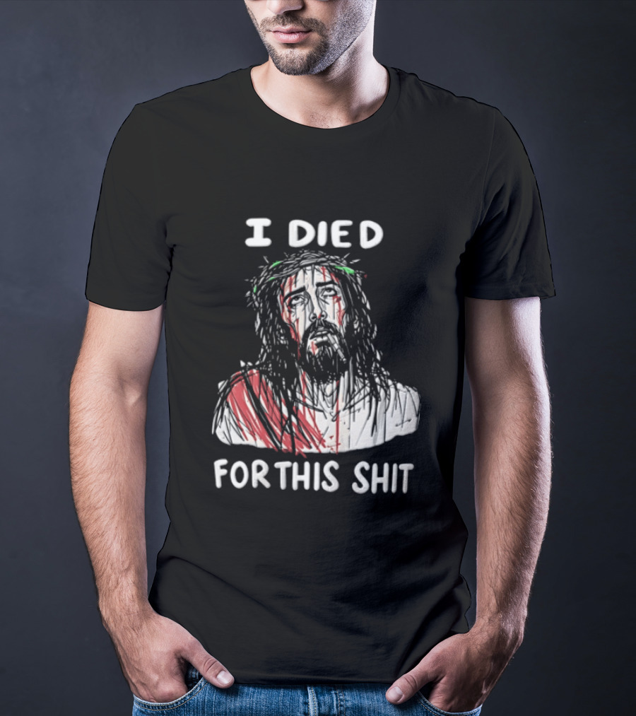 I Died For This Shit Jesus T-Shirt