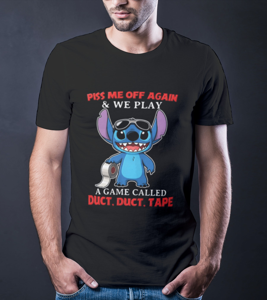 Piss Me Off Again Stitch We Play A Game Called Duct Duct Tape T-Shirt