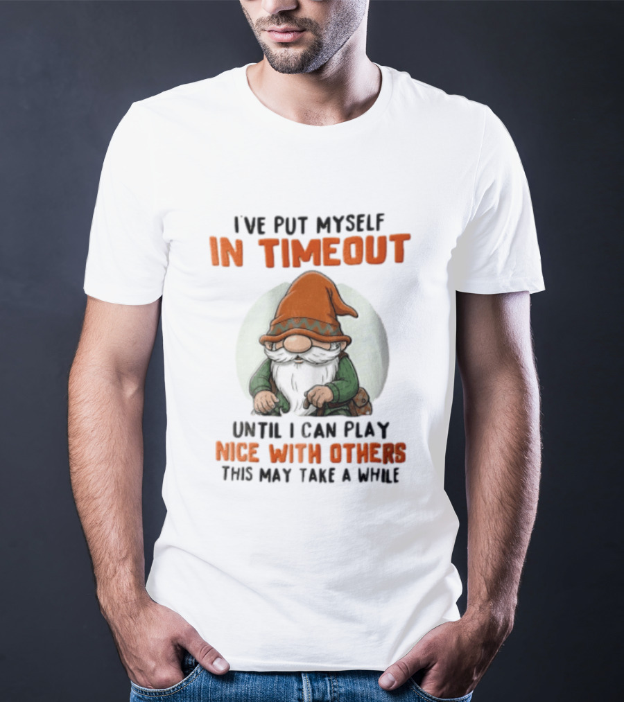 I've Put Myself In Timeout Until I Can Play Nice With Others This May Take A While T-Shirt