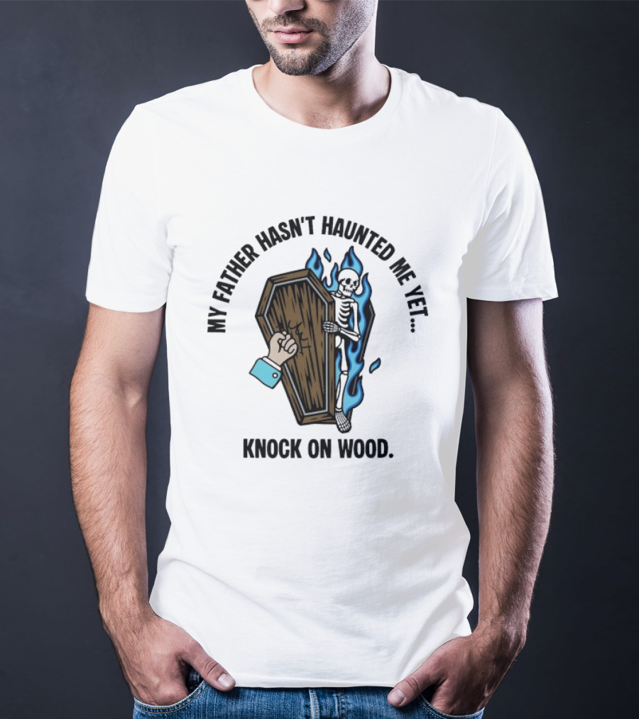 My Father Hasn't Haunted Me Yet Knock On Wood Coffin Skeleton With Flames T-Shirt