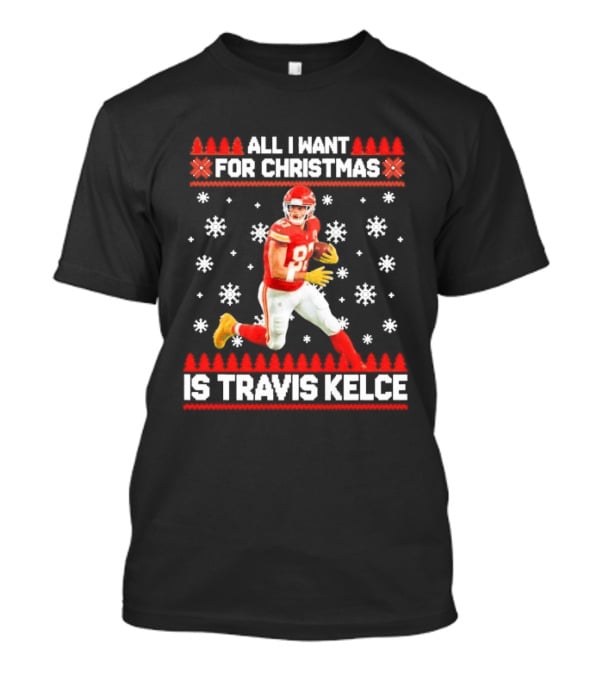 All I Want For Christmas Is Travis Kelce Ugly Football Holiday Sweater Featuring NFL Tight End T-Shirt