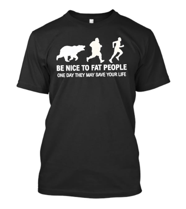 Be Nice To Fat People Running Bear Chase One Day They May Save Your Life T-Shirt