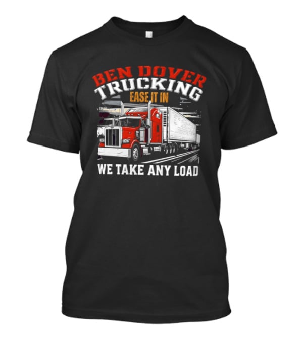 Ben Dover Trucking Ease It In We Take Any Load T-Shirt