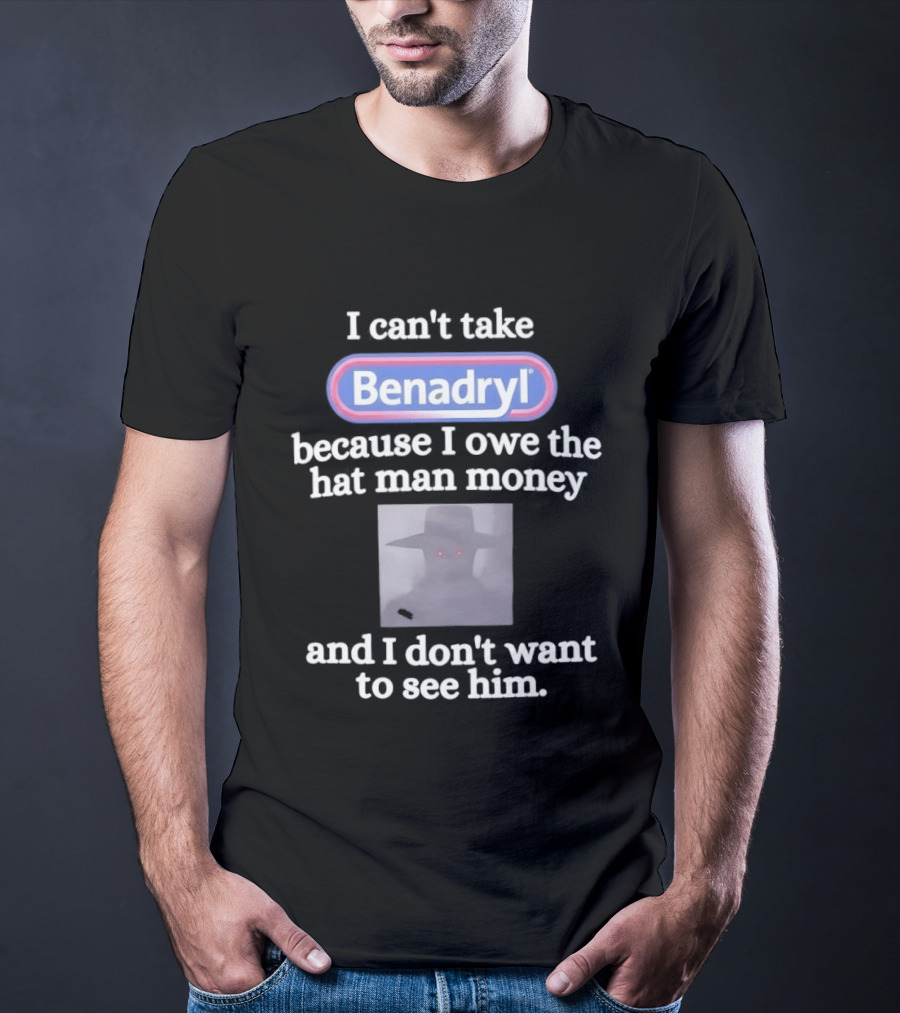 Benadryl I Owe The Hat Man Money Meme Hallucination T-Shirt