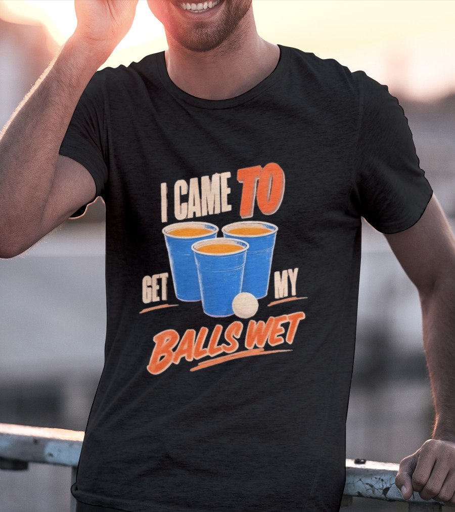 I Came To Get My Balls Wet Beer Pong Drinking Game Cups T-Shirt