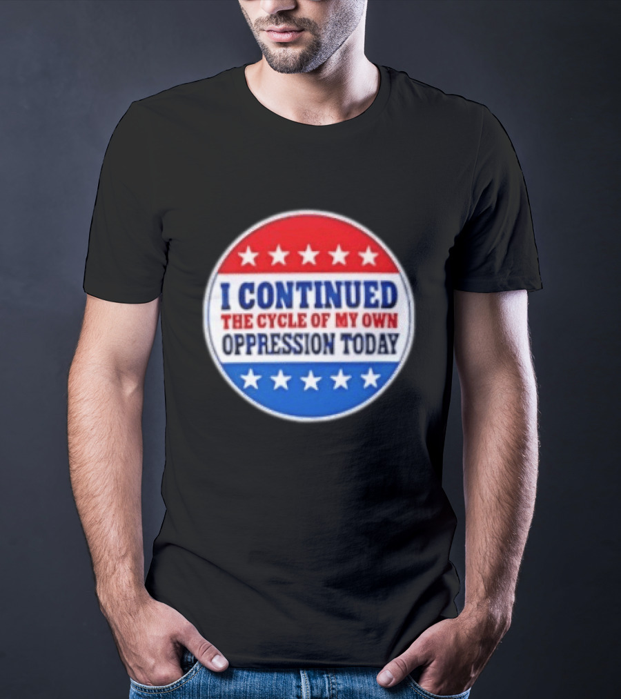 I Continued The Cycle Of My Own Oppression Today Patriotic Circle Stars T-Shirt