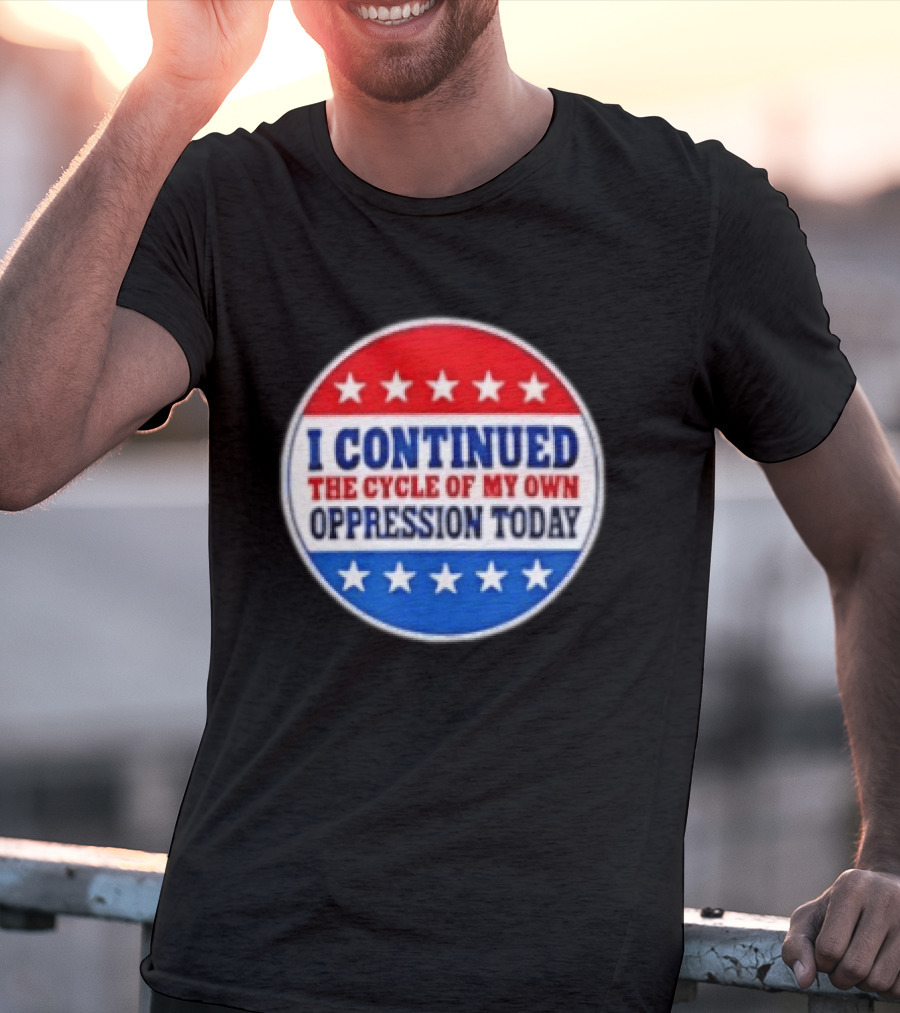 I Continued The Cycle Of My Own Oppression Today Patriotic Circle Stars T-Shirt