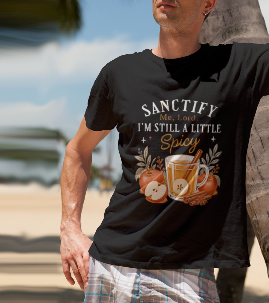 Sanctify Me Lord I'm Still A Little Spicy Cinnamon Apple Drink With Autumn Leaves T-Shirt