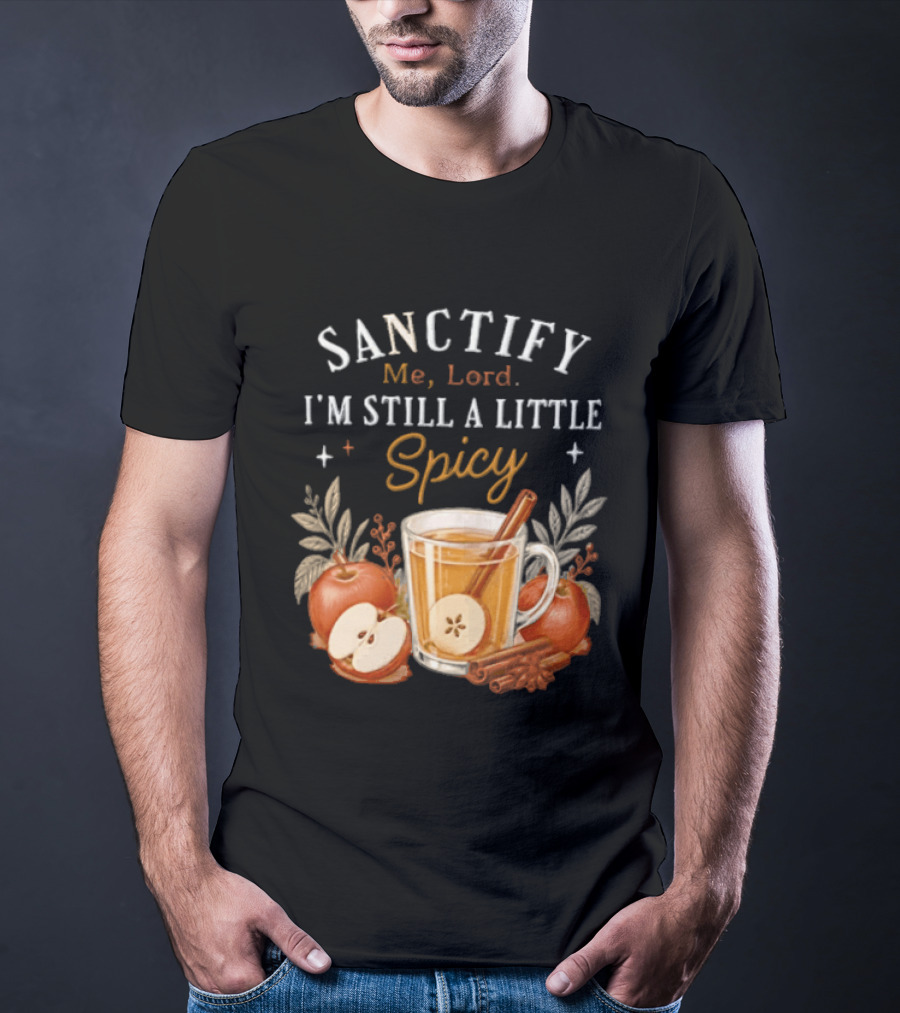 Sanctify Me Lord I'm Still A Little Spicy Cinnamon Apple Drink With Autumn Leaves T-Shirt