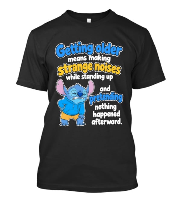 Getting Older Means Making Strange Noises While Standing Up And Pretending Nothing Happened Stitch T-Shirt