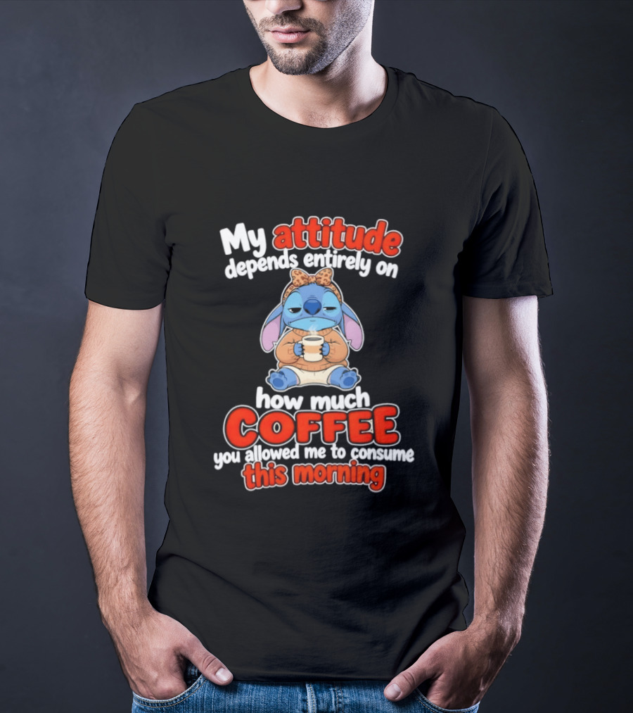 My Attitude Depends On How Much Coffee You Allowed Me To Consume This Morning T-Shirt