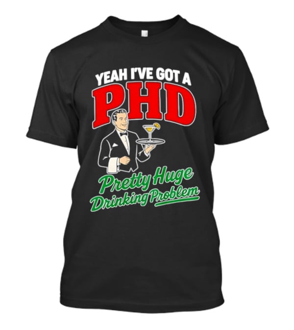 Yeah I've Got A PHD Pretty Huge Drinking Problem Bartender T-Shirt