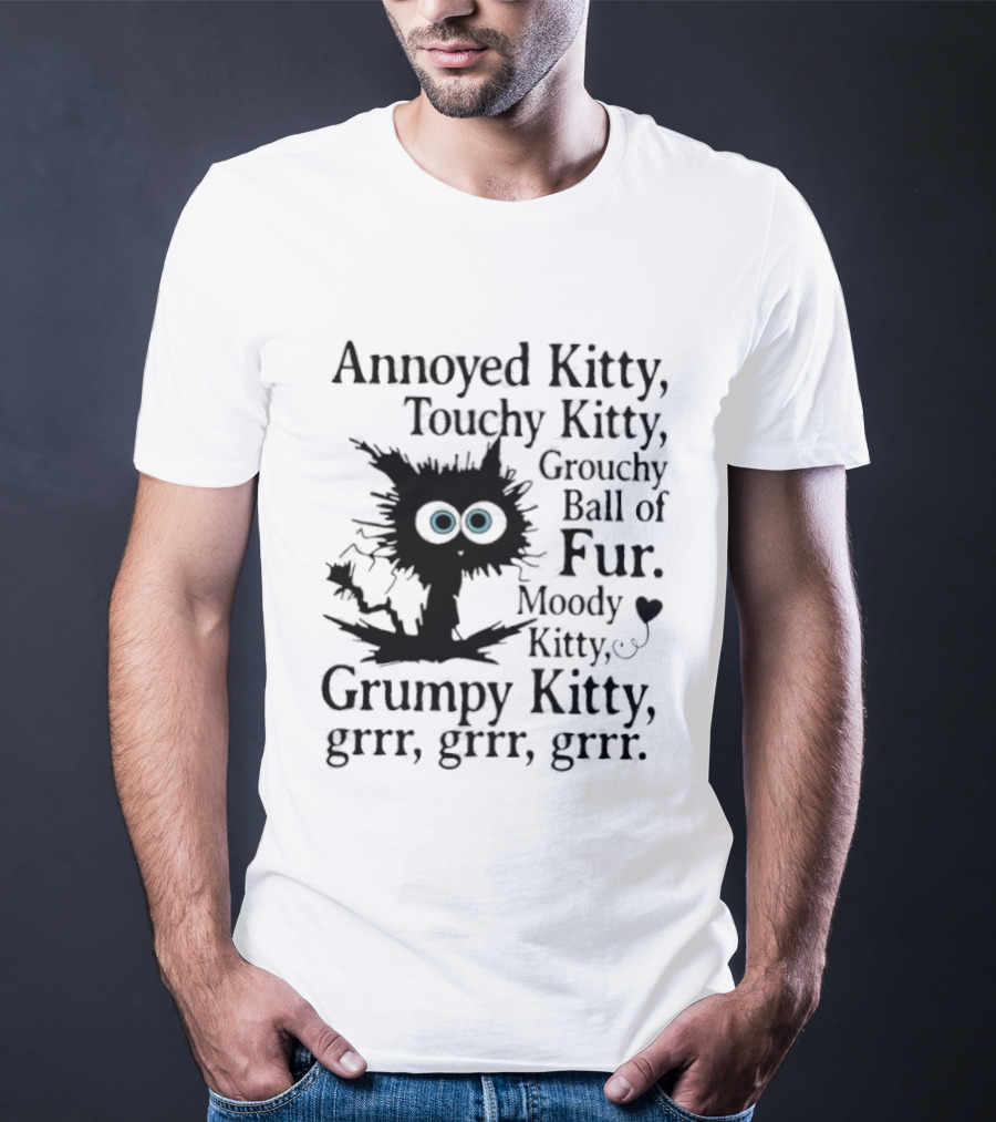 Annoyed Kitty Touchy Kitty Grouchy Ball Of Fur Moody Grumpy Kitty Grrr Grrr Grrr T-Shirt