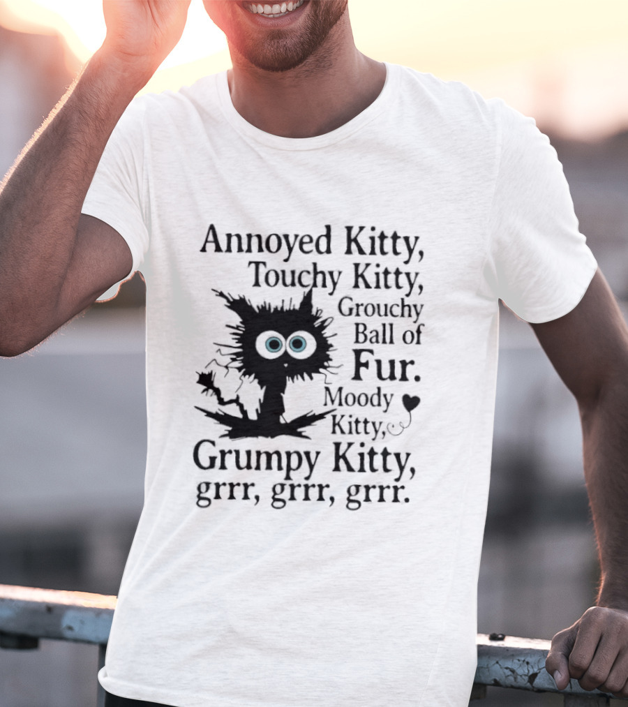 Annoyed Kitty Touchy Kitty Grouchy Ball Of Fur Moody Grumpy Kitty Grrr Grrr Grrr T-Shirt