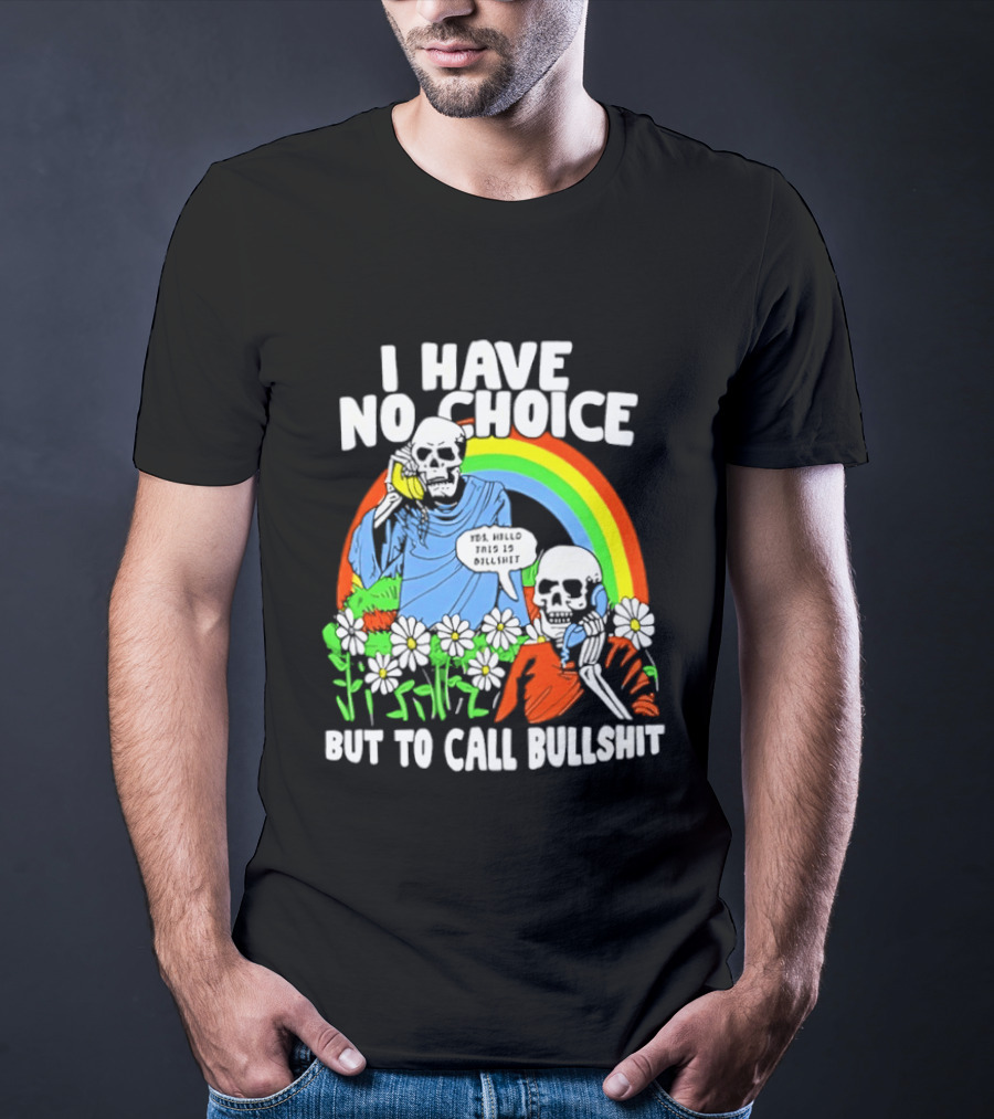 I Have No Choice But To Call Bullshit Rainbow Skeletons And Flowers T-Shirt