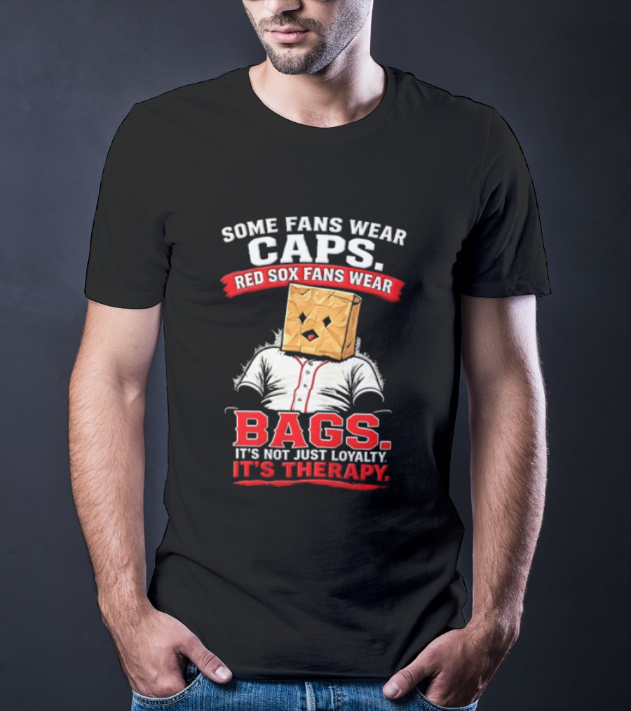 Some Fans Wear Caps Red Sox Fans Wear Bags It's Not Just Loyalty It's Therapy T-Shirt