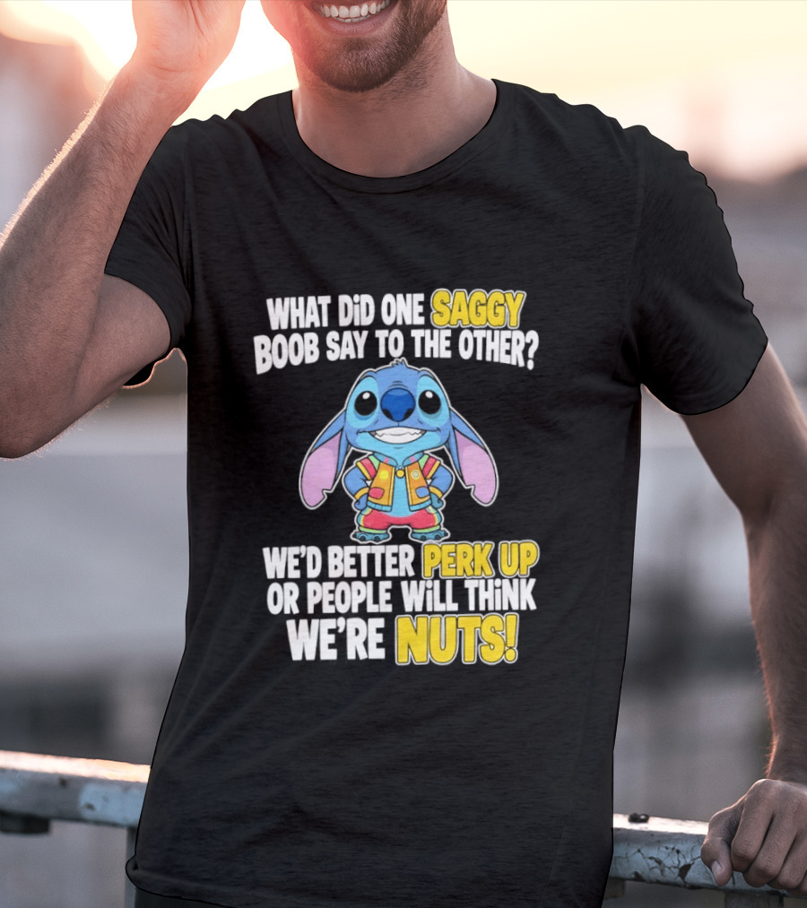 Stitch Saggy Boob Perk Up People Will Think We're Nuts Humor T-Shirt