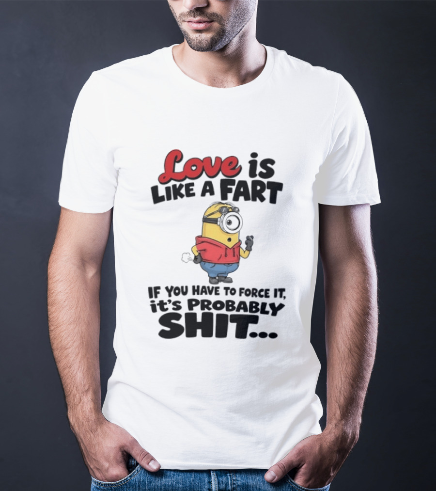 Love Is Like A Fart Minion If You Have To Force It It's Probably Shit T-Shirt