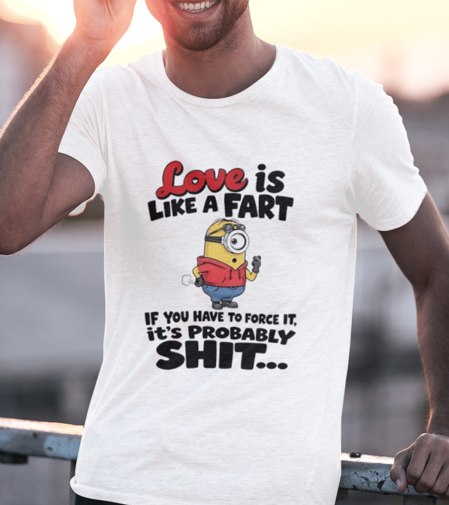 Love Is Like A Fart Minion If You Have To Force It It's Probably Shit T-Shirt