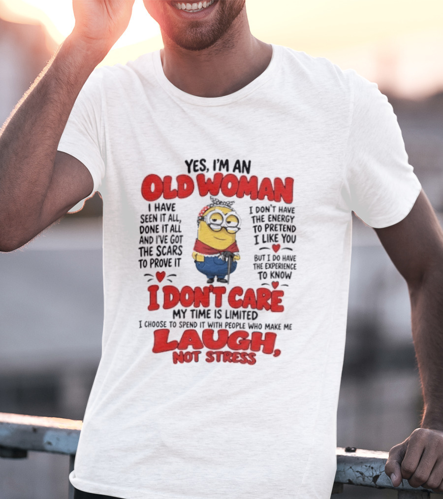 Yes I'm An Old Woman Minion I've Seen It All Done It All And I've Got The Scars I Don't Care My Time Is Limited Laugh Not Stress T-Shirt