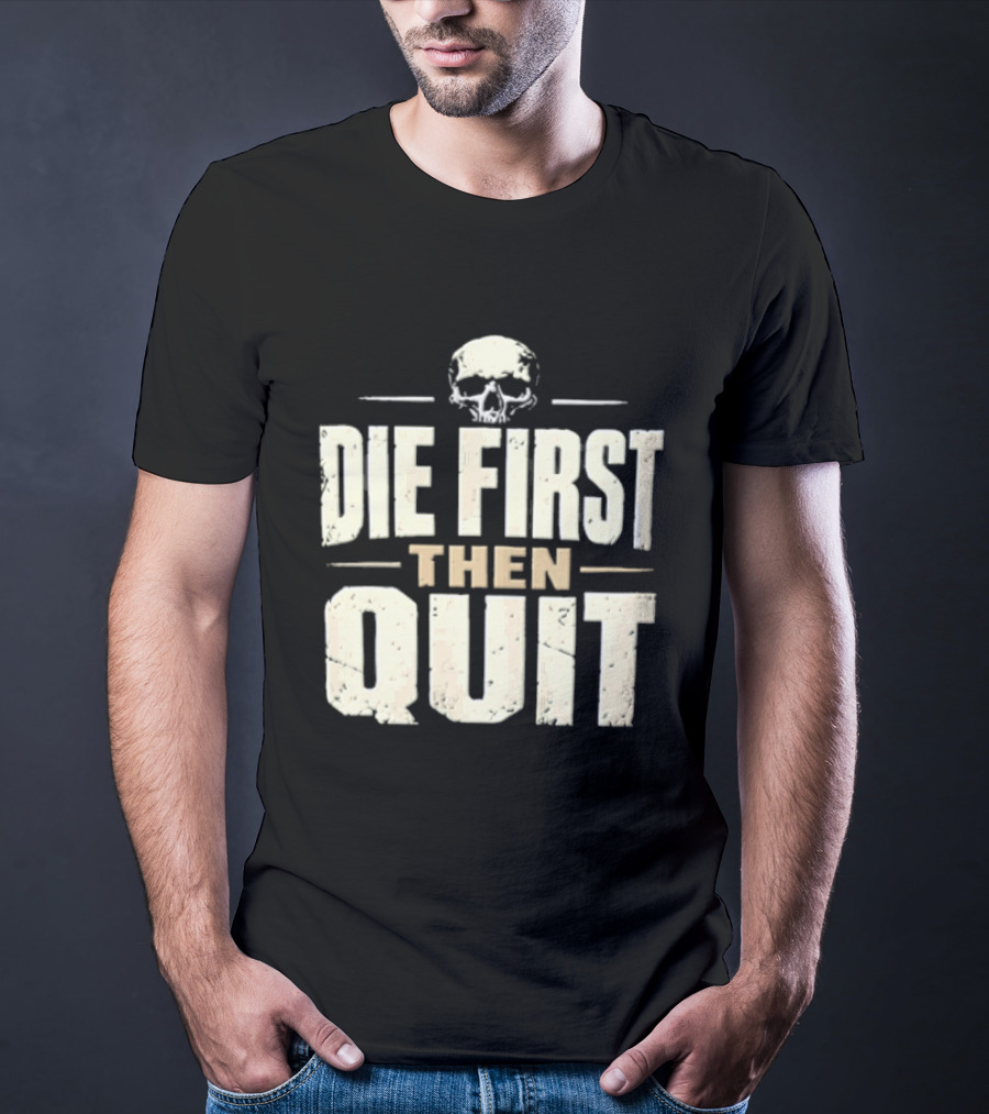 Die First Then Quit Skull Motivational Saying T-Shirt