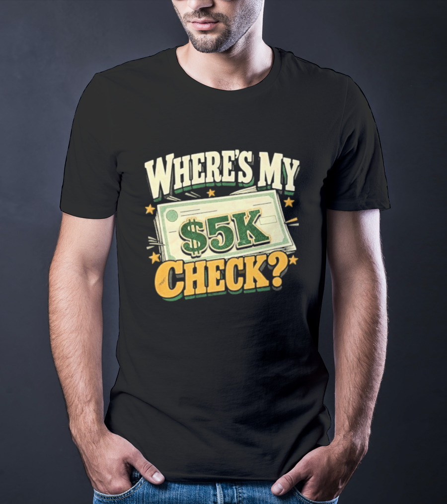 Where's My $5K Check Money Humor T-Shirt