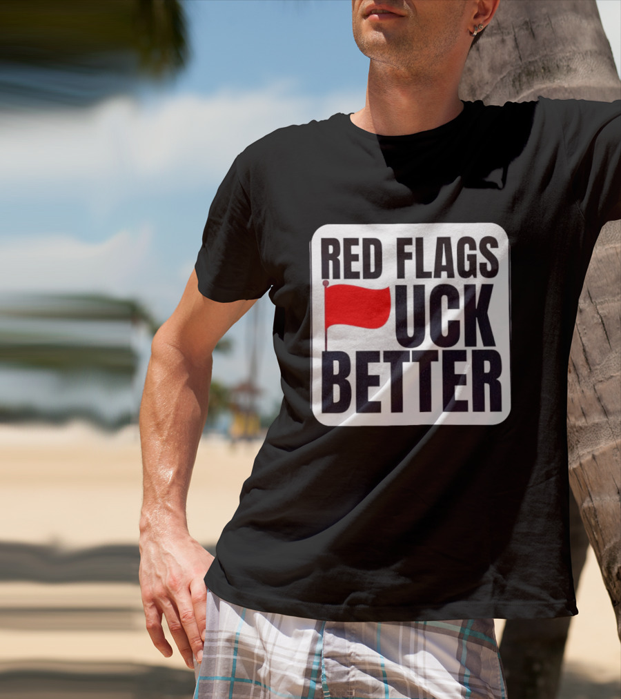 Red Flags Fuck Better Humor Dating T-Shirt