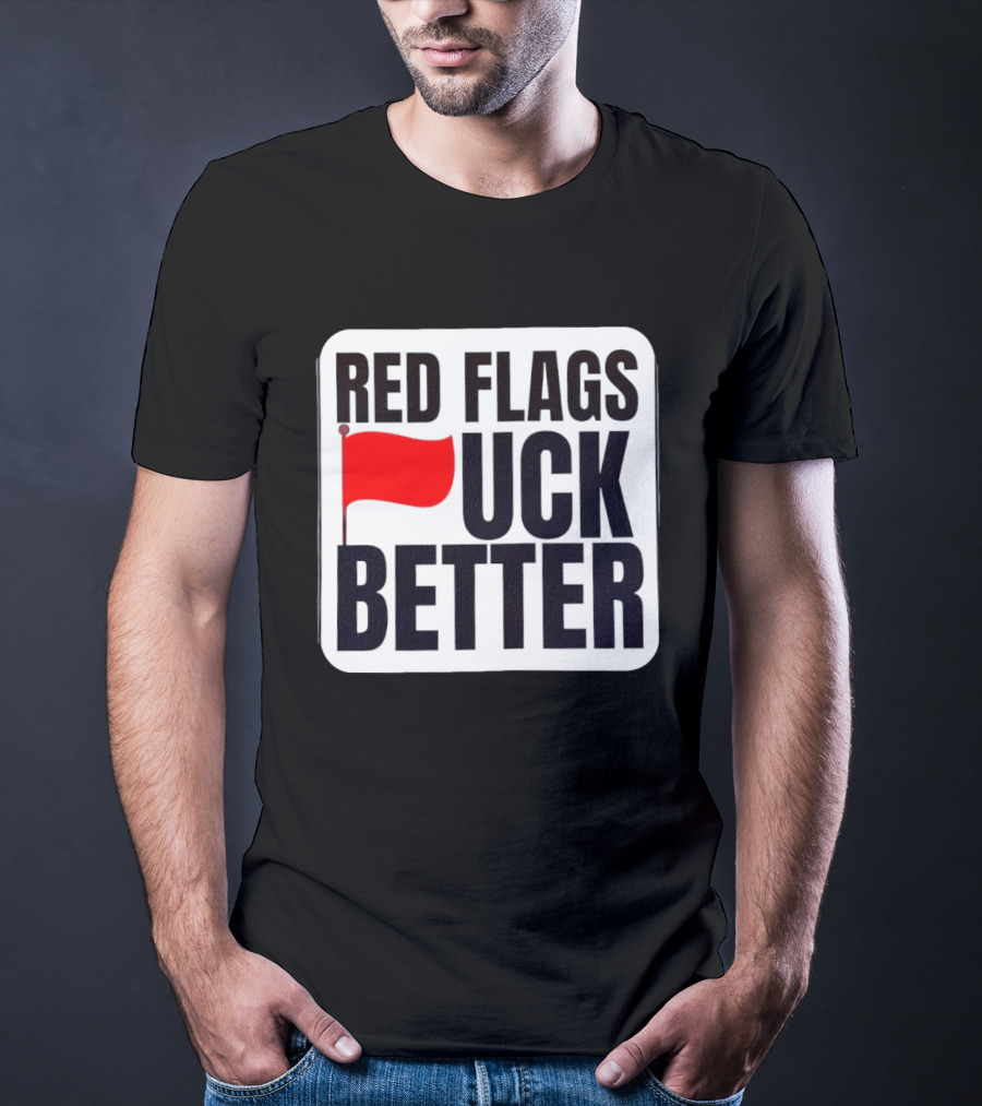 Red Flags Fuck Better Humor Dating T-Shirt