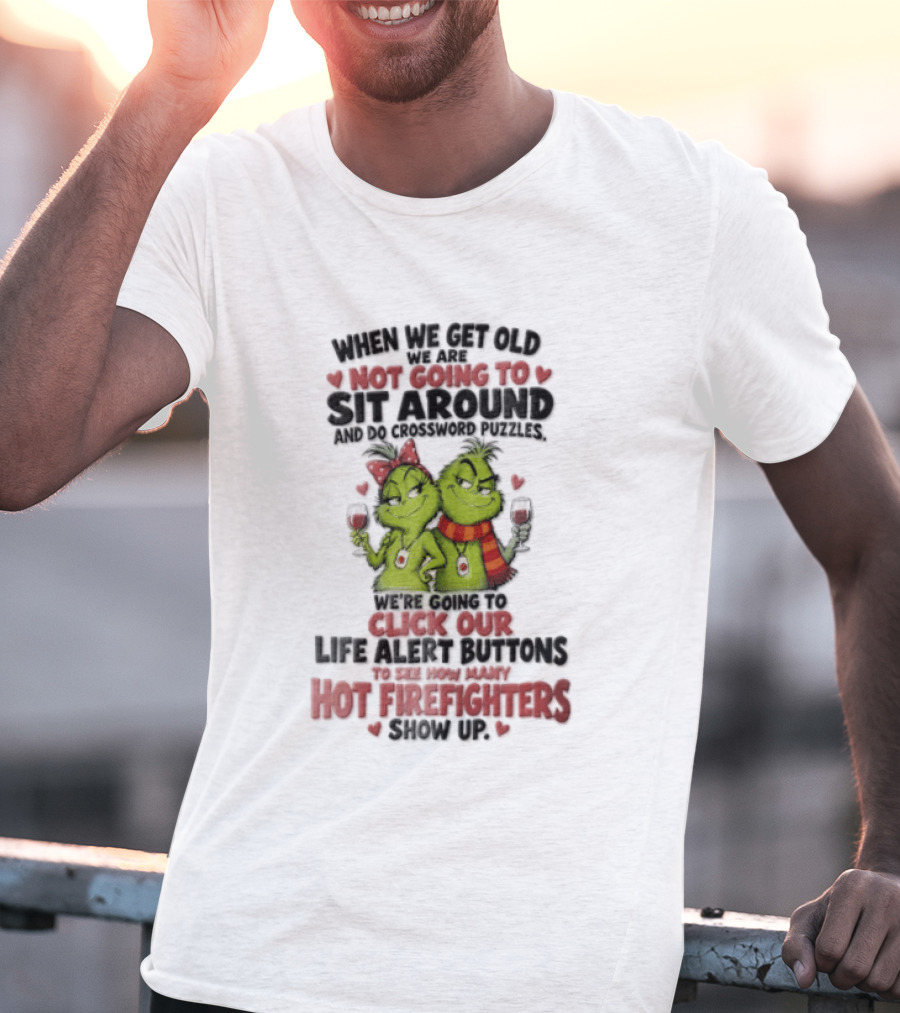 When We Get Old Not Going To Sit Around Check Our Life Alert Buttons Till Hot Firefighters Show Up T-Shirt