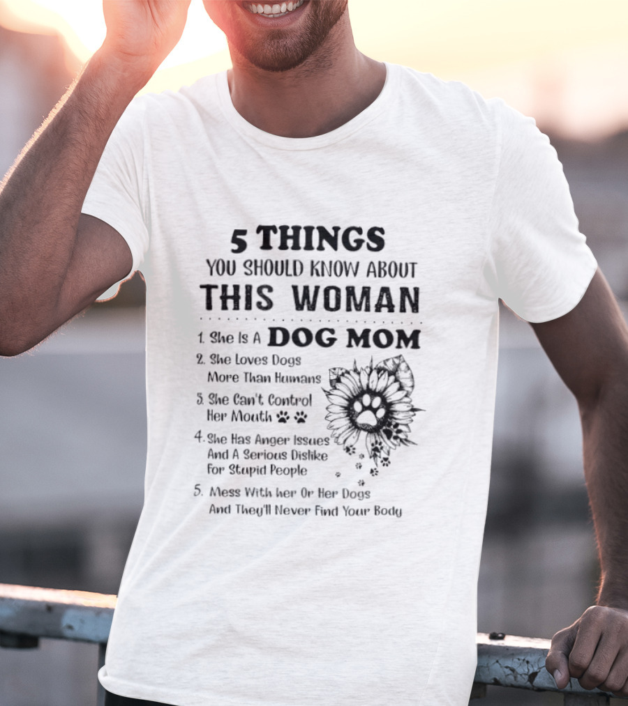 5 Things You Should Know About This Woman Dog Mom Loves Dogs More Than Humans Can't Control Her Mouth Anger Issues Mess With Her Or Her Dogs T-Shirt