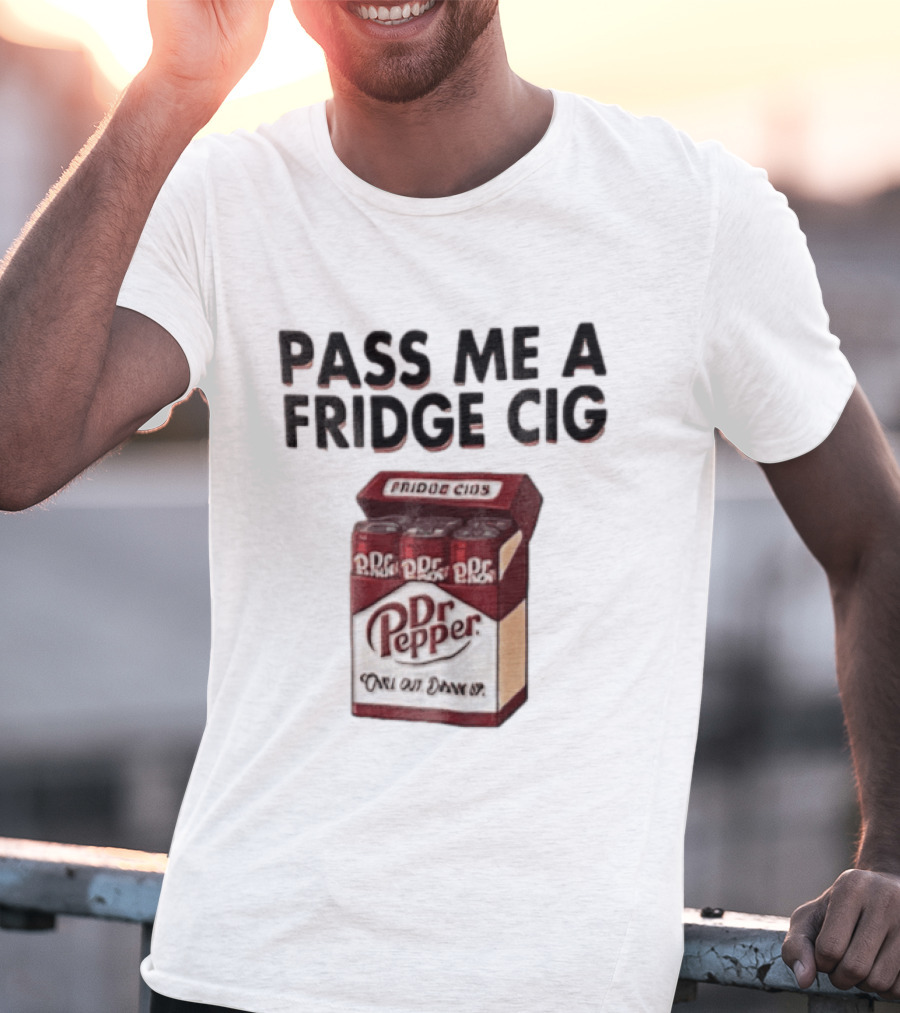 Pass Me A Fridge Cig Dr Pepper Chill Out Drink Up T-Shirt