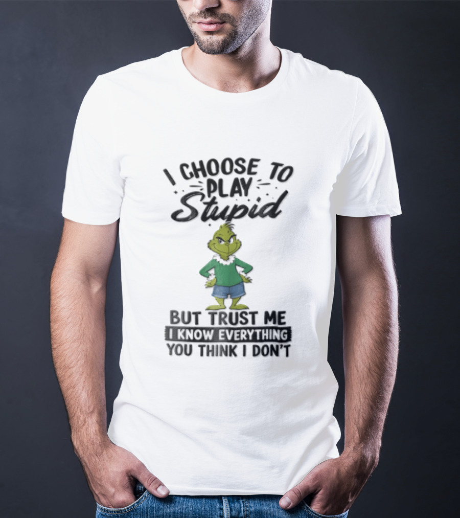 I Choose To Play Stupid Trust Me I Know Everything You Think I Don't Green Cartoon T-Shirt