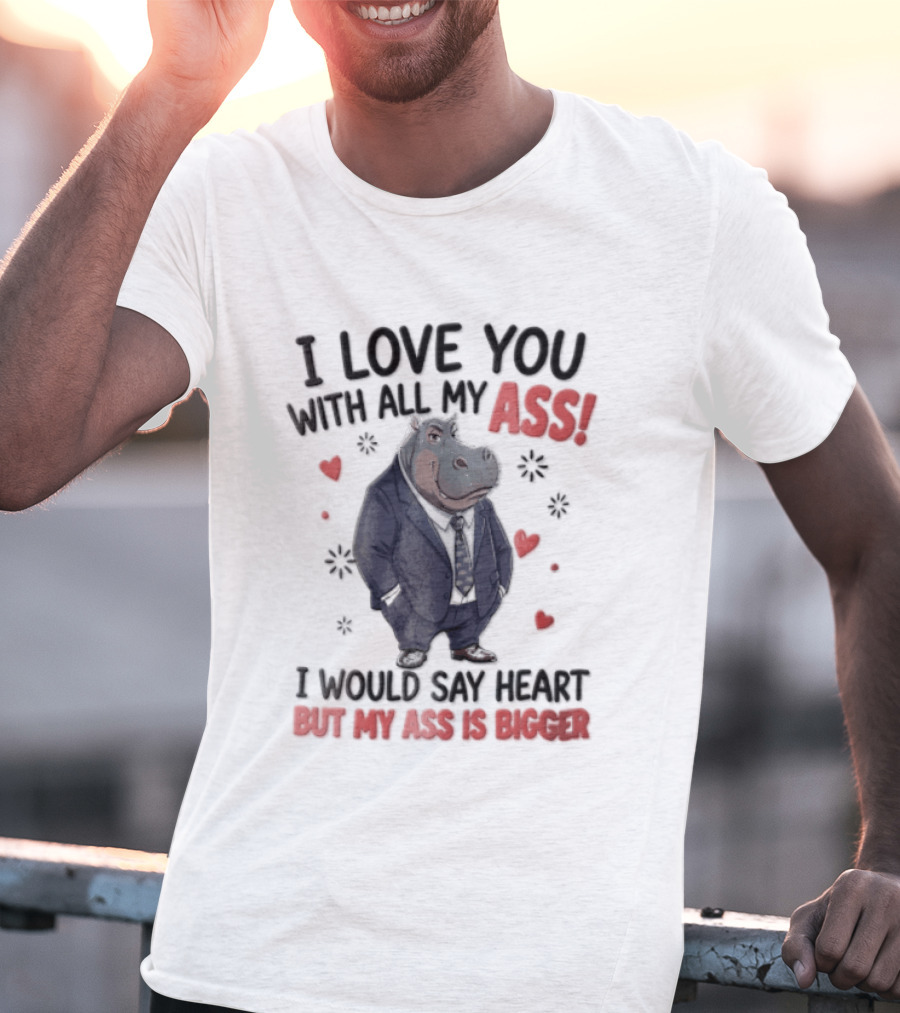 I Love You With All My Ass Hippopotamus Humor Heart Is Bigger T-Shirt